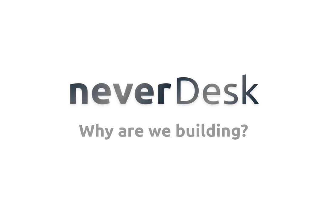 Why Are We Building NeverDesk?